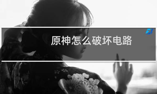 原神怎么破坏电路