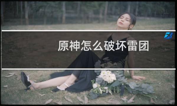 原神怎么破坏雷团