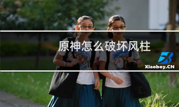 原神怎么破坏风柱