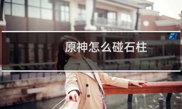 原神怎么碰石柱