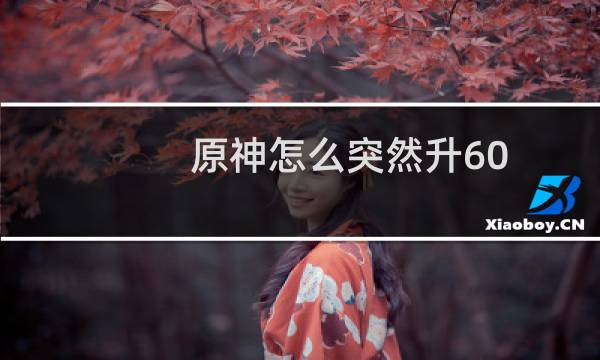 原神怎么突然升60