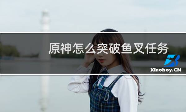 原神怎么突破鱼叉任务