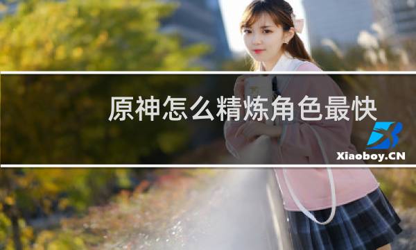 原神怎么精炼角色最快