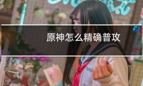 原神怎么精确普攻