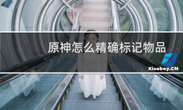 原神怎么精确标记物品