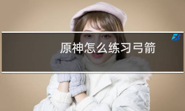 原神怎么练习弓箭