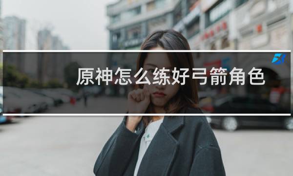 原神怎么练好弓箭角色