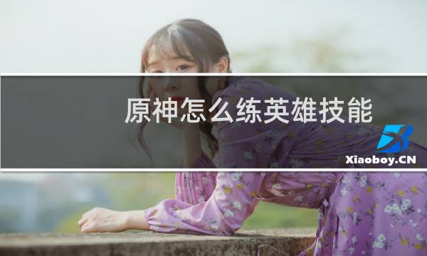 原神怎么练英雄技能
