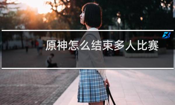 原神怎么结束多人比赛