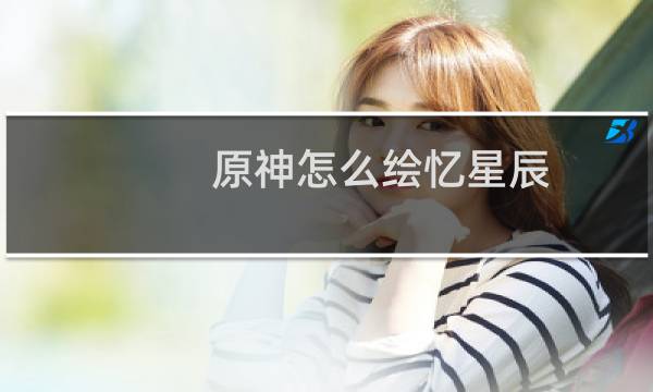 原神怎么绘忆星辰