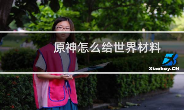 原神怎么给世界材料