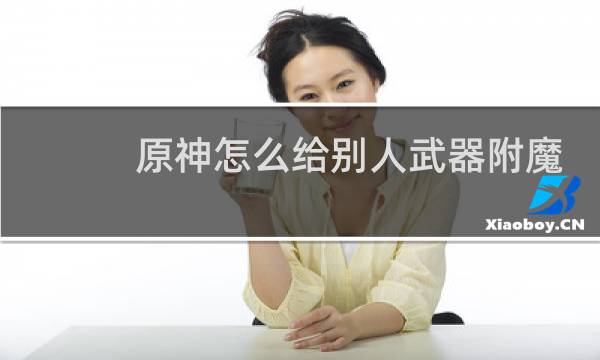 原神怎么给别人武器附魔