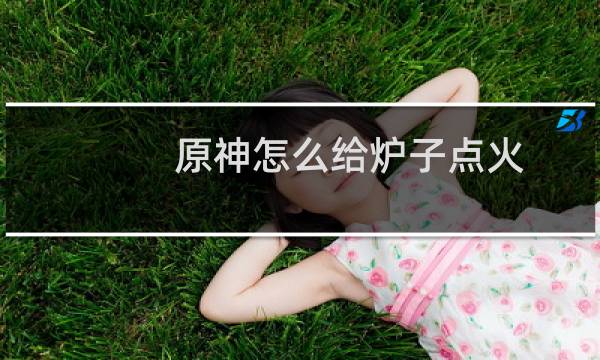 原神怎么给炉子点火