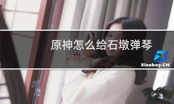 原神怎么给石墩弹琴