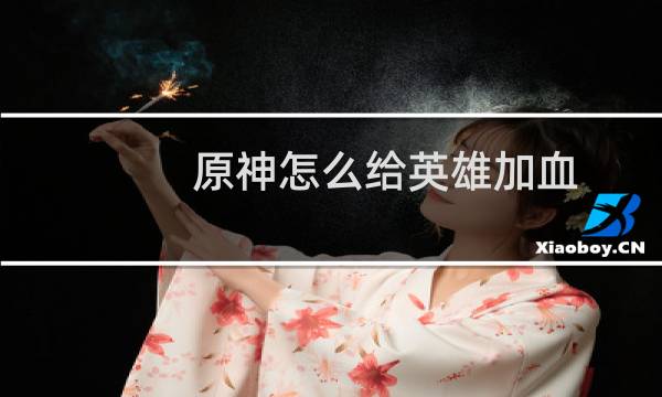 原神怎么给英雄加血