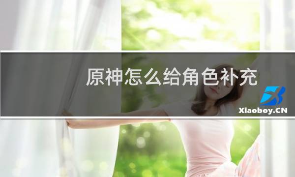 原神怎么给角色补充