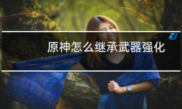 原神怎么继承武器强化