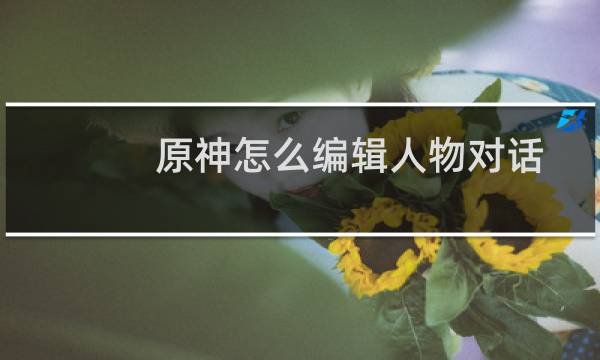 原神怎么编辑人物对话