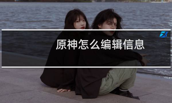 原神怎么编辑信息