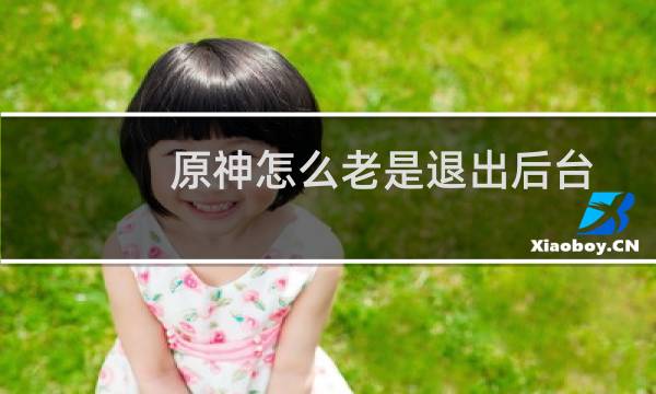 原神怎么老是退出后台