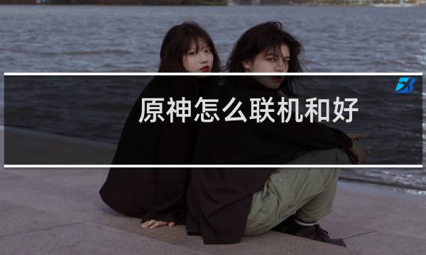原神怎么联机和好
