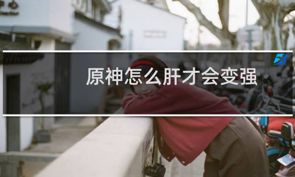 原神怎么肝才会变强