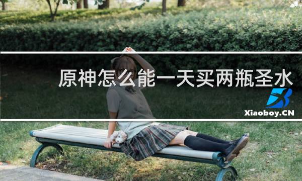 原神怎么能一天买两瓶圣水