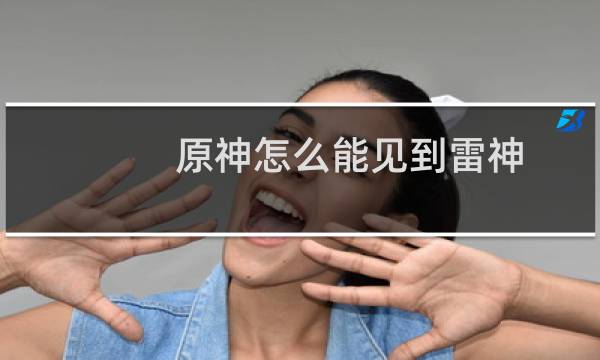 原神怎么能见到雷神