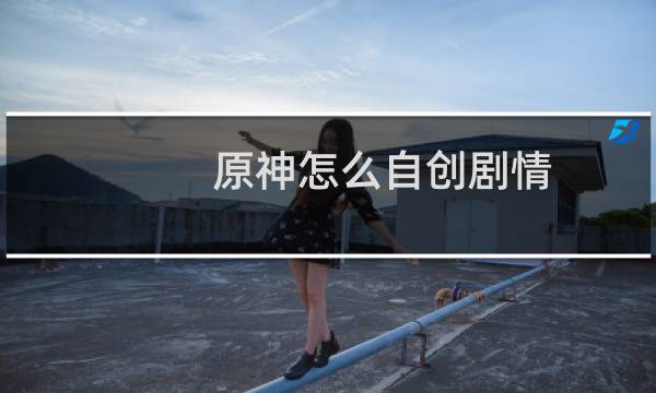 原神怎么自创剧情