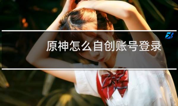 原神怎么自创账号登录