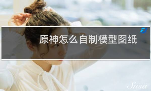 原神怎么自制模型图纸