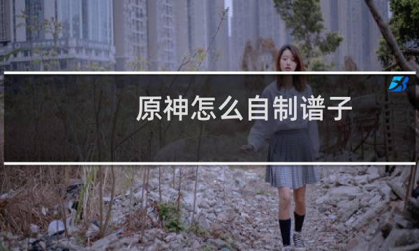原神怎么自制谱子