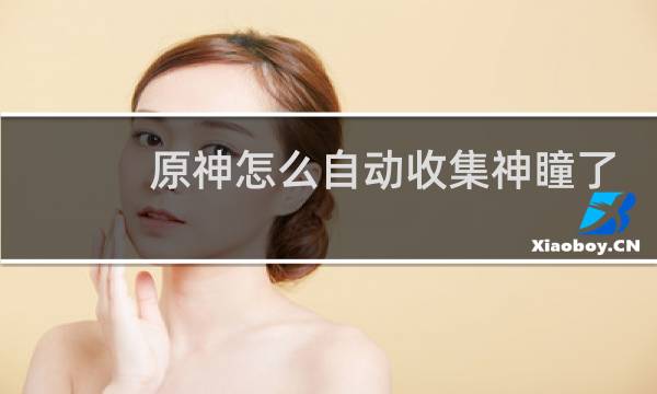 原神怎么自动收集神瞳了