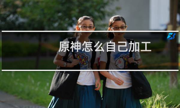 原神怎么自己加工