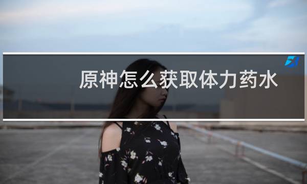 原神怎么获取体力药水