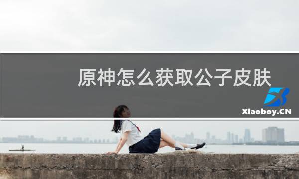 原神怎么获取公子皮肤