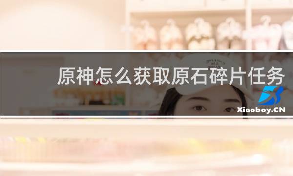 原神怎么获取原石碎片任务
