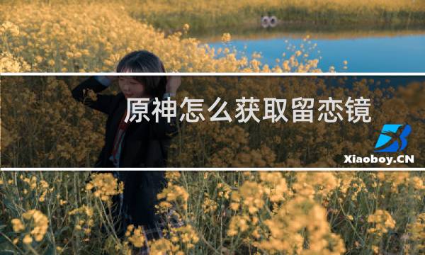 原神怎么获取留恋镜