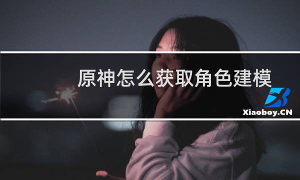 原神怎么获取角色建模