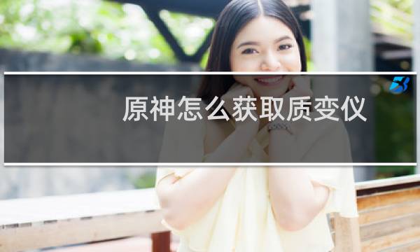 原神怎么获取质变仪