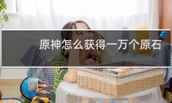原神怎么获得一万个原石