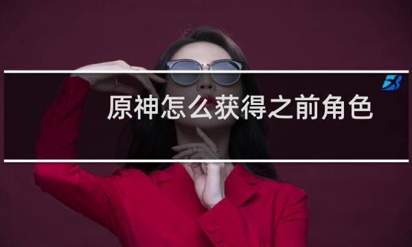 原神怎么获得之前角色