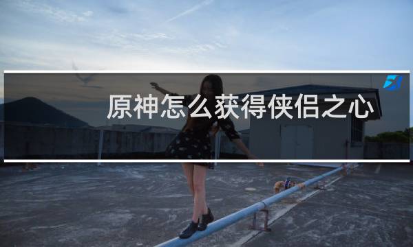 原神怎么获得侠侣之心