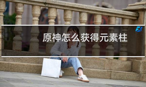原神怎么获得元素柱
