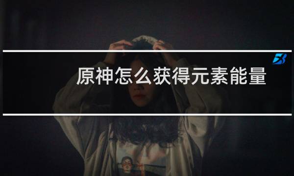 原神怎么获得元素能量