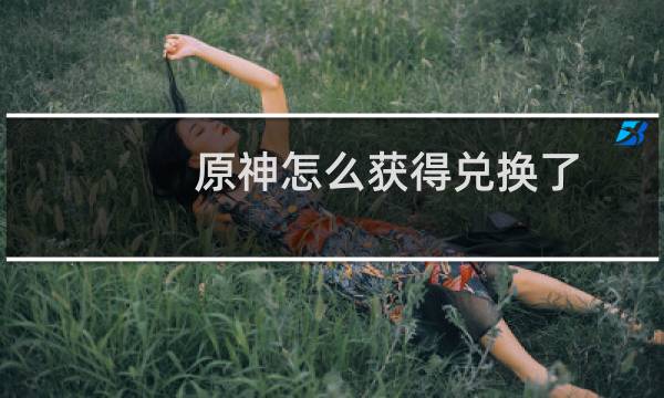原神怎么获得兑换了