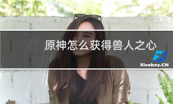 原神怎么获得兽人之心