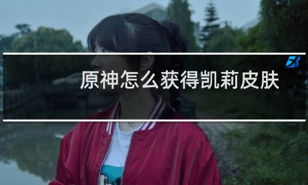 原神怎么获得凯莉皮肤