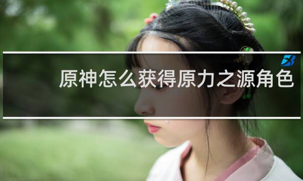 原神怎么获得原力之源角色