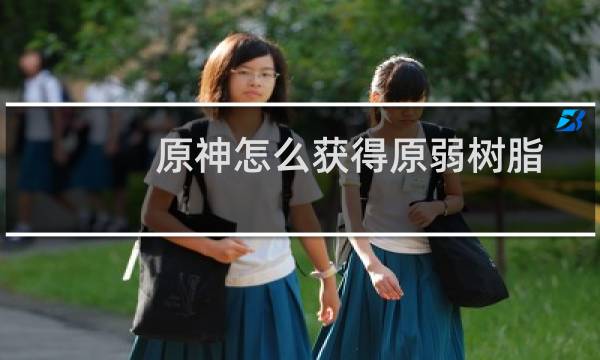 原神怎么获得原弱树脂
